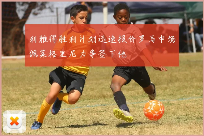 利雅得胜利计划迅速报价罗马中场佩莱格里尼力争签下他