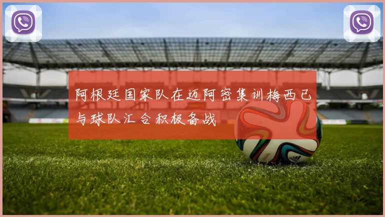 阿根廷国家队在迈阿密集训梅西已与球队汇合积极备战