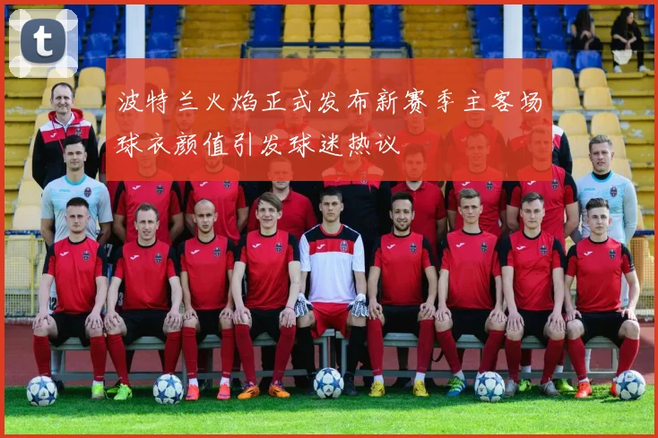 波特兰火焰正式发布新赛季主客场球衣颜值引发球迷热议