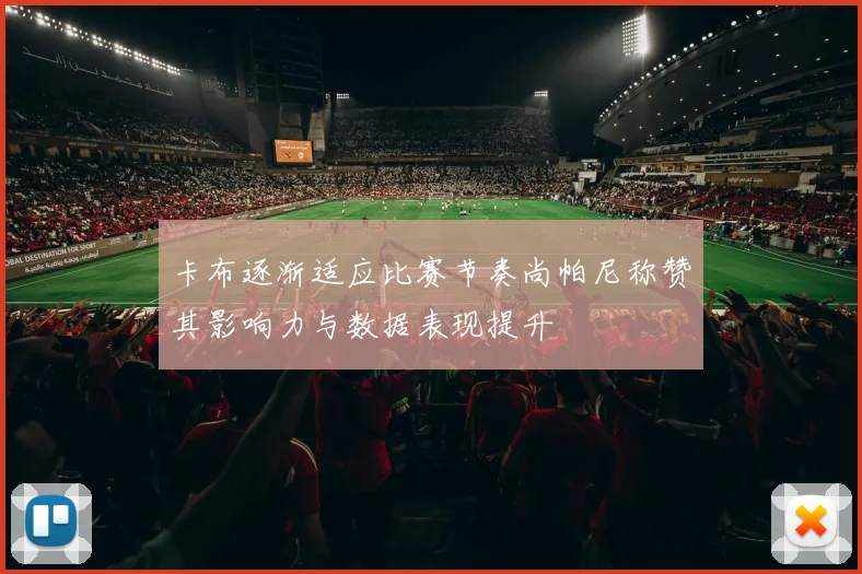 卡布逐渐适应比赛节奏尚帕尼称赞其影响力与数据表现提升