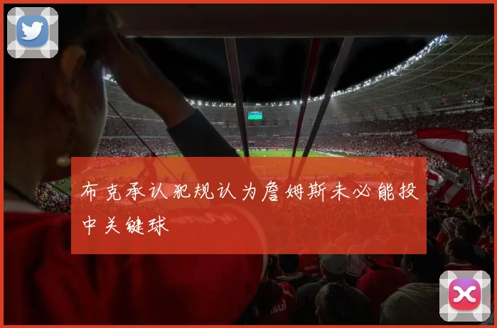 布克承认犯规认为詹姆斯未必能投中关键球