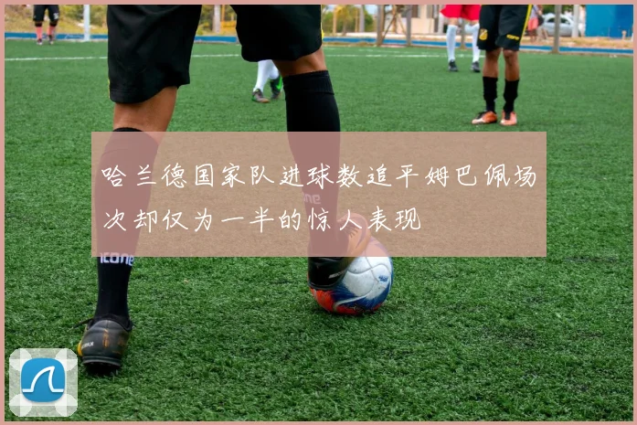 哈兰德国家队进球数追平姆巴佩场次却仅为一半的惊人表现