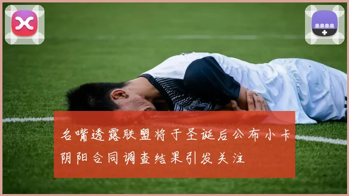 名嘴透露联盟将于圣诞后公布小卡阴阳合同调查结果引发关注
