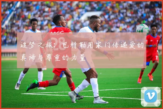 追梦之旅：巴特勒用家门传递爱的真谛与尊重的力量