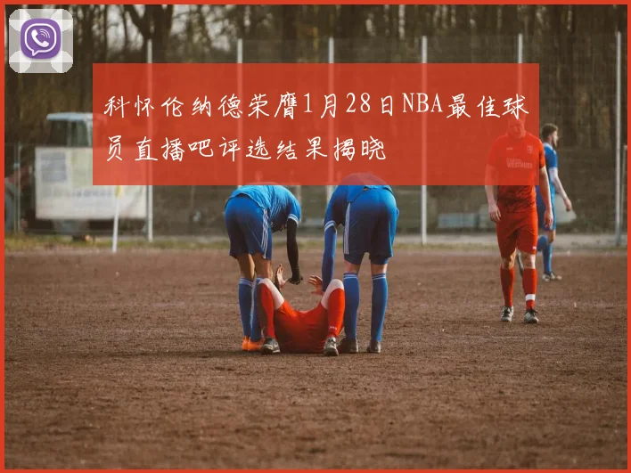 科怀伦纳德荣膺1月28日NBA最佳球员直播吧评选结果揭晓