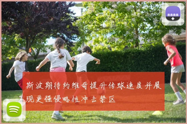 斯波期待约维奇提升传球速度并展现更强侵略性冲击禁区