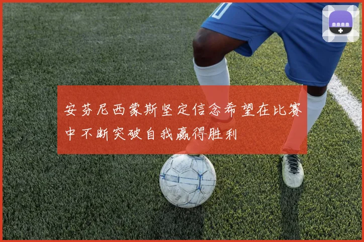 安芬尼西蒙斯坚定信念希望在比赛中不断突破自我赢得胜利