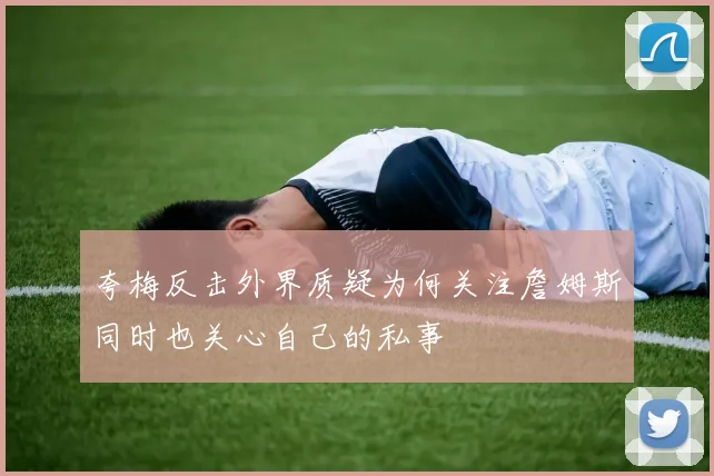 夸梅反击外界质疑为何关注詹姆斯同时也关心自己的私事